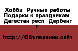 Хобби. Ручные работы Подарки к праздникам. Дагестан респ.,Дербент г.